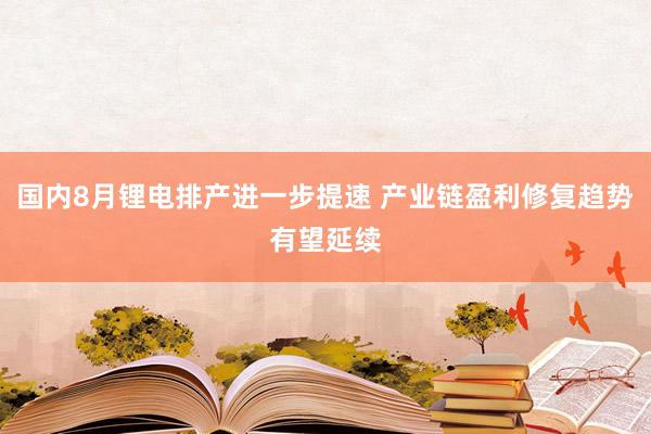 国内8月锂电排产进一步提速 产业链盈利修复趋势有望延续