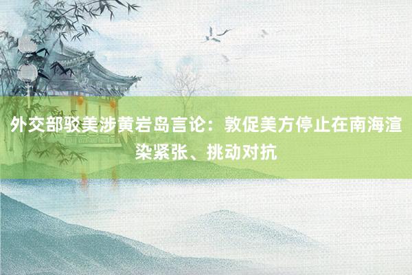 外交部驳美涉黄岩岛言论：敦促美方停止在南海渲染紧张、挑动对抗