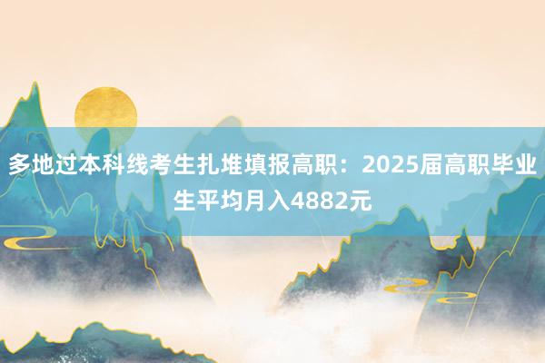 多地过本科线考生扎堆填报高职：2025届高职毕业生平均月入4882元