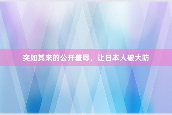 突如其来的公开羞辱，让日本人破大防