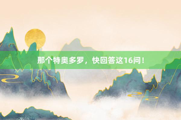 那个特奥多罗，快回答这16问！