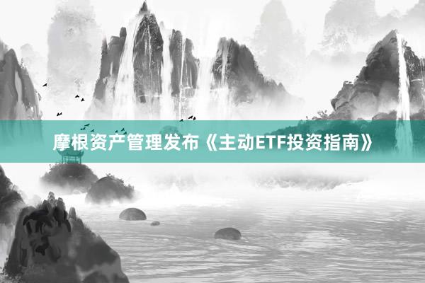摩根资产管理发布《主动ETF投资指南》