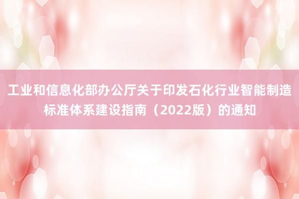 工业和信息化部办公厅关于印发石化行业智能制造标准体系建设指南（2022版）的通知