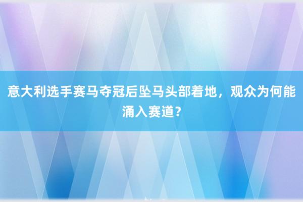 意大利选手赛马夺冠后坠马头部着地，观众为何能涌入赛道？