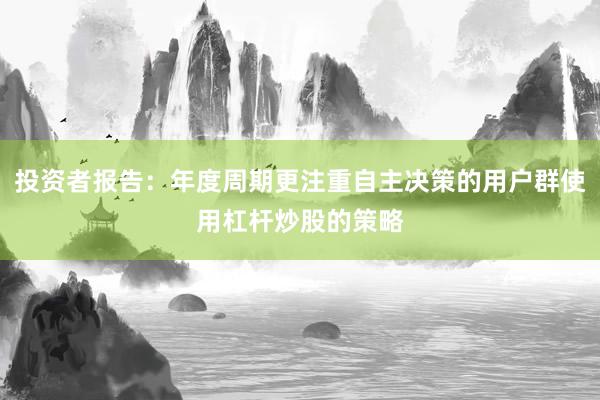 投资者报告：年度周期更注重自主决策的用户群使用杠杆炒股的策略
