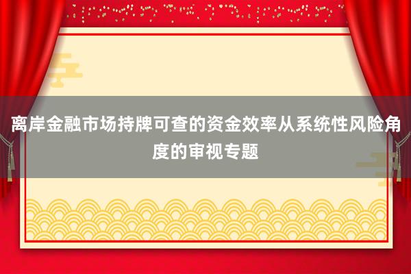离岸金融市场持牌可查的资金效率从系统性风险角度的审视专题