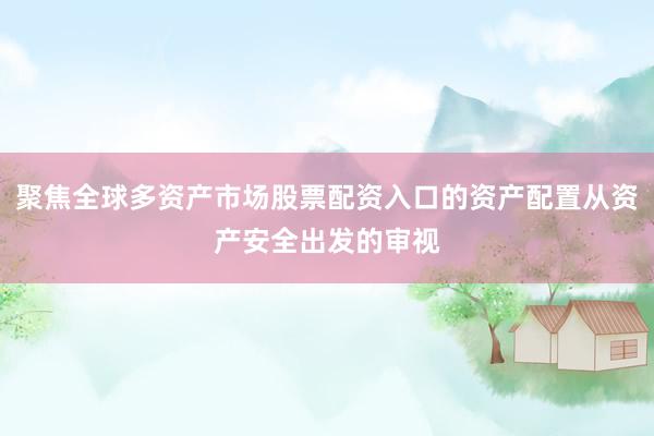 聚焦全球多资产市场股票配资入口的资产配置从资产安全出发的审视