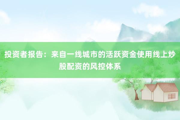 投资者报告：来自一线城市的活跃资金使用线上炒股配资的风控体系
