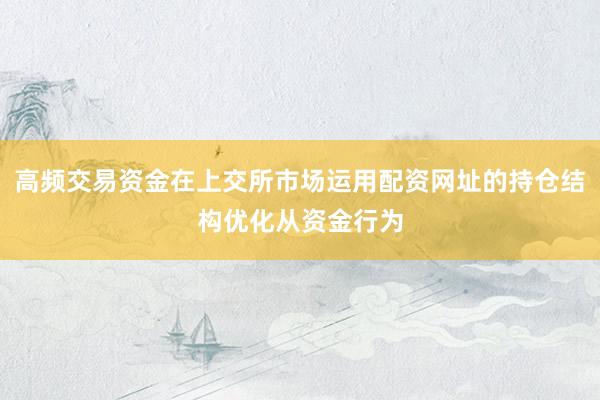 高频交易资金在上交所市场运用配资网址的持仓结构优化从资金行为