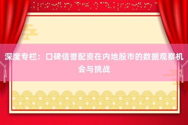 深度专栏：口碑信誉配资在内地股市的数据观察机会与挑战