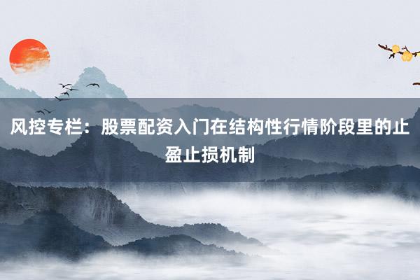 风控专栏：股票配资入门在结构性行情阶段里的止盈止损机制