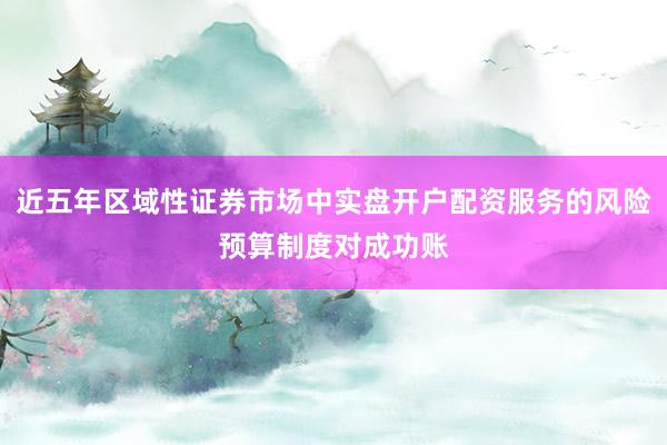 近五年区域性证券市场中实盘开户配资服务的风险预算制度对成功账