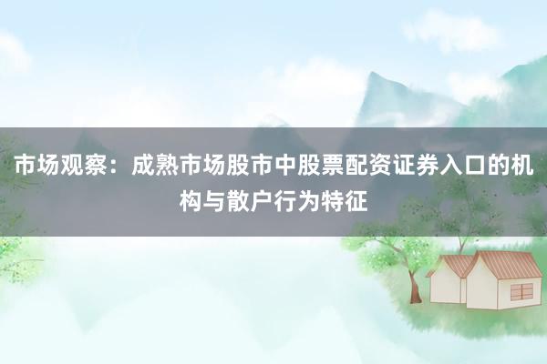市场观察：成熟市场股市中股票配资证券入口的机构与散户行为特征