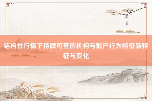 结构性行情下持牌可查的机构与散户行为特征新特征与变化