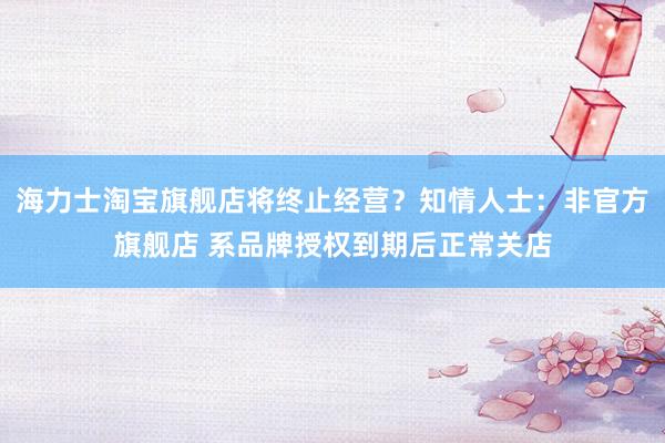 海力士淘宝旗舰店将终止经营？知情人士：非官方旗舰店 系品牌授权到期后正常关店