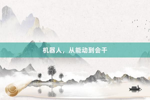 机器人，从能动到会干
