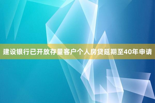 建设银行已开放存量客户个人房贷延期至40年申请