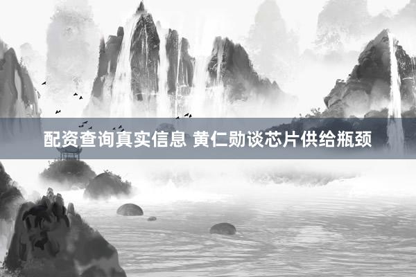 配资查询真实信息 黄仁勋谈芯片供给瓶颈