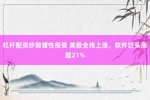 杠杆配资炒股理性投资 美股全线上涨，软件巨头涨超21%