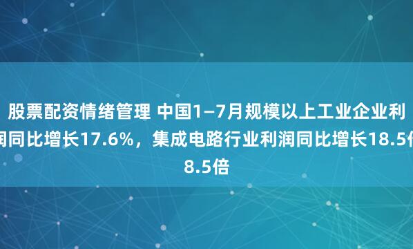 股票配资情绪管理 中国1—7月规模以上工业企业利润同比增长17.6%，集成电路行业利润同比增长18.5倍