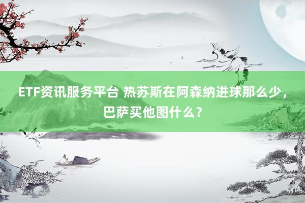 ETF资讯服务平台 热苏斯在阿森纳进球那么少，巴萨买他图什么？