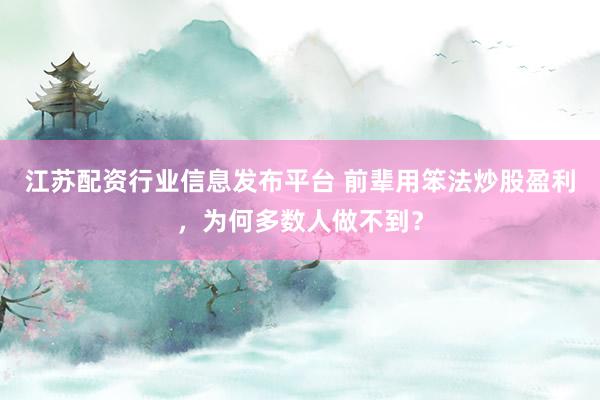 江苏配资行业信息发布平台 前辈用笨法炒股盈利，为何多数人做不到？