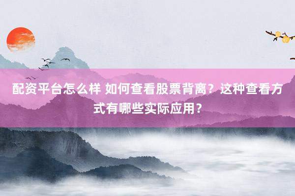 配资平台怎么样 如何查看股票背离?这种查看方式有哪些实际应用?