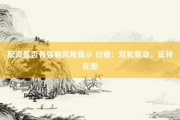 配资是否有强制风险提示 白糖：双轮驱动，反转在即