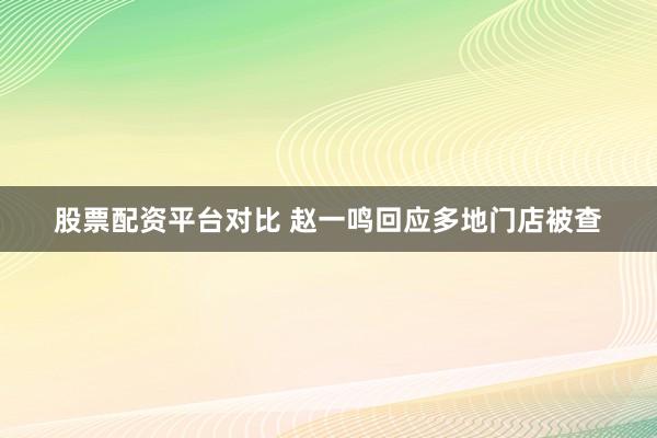 股票配资平台对比 赵一鸣回应多地门店被查