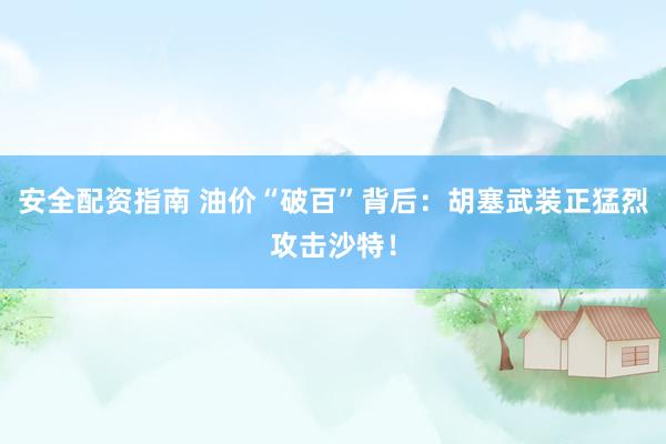 安全配资指南 油价“破百”背后：胡塞武装正猛烈攻击沙特！