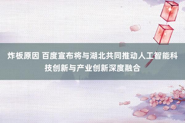 炸板原因 百度宣布将与湖北共同推动人工智能科技创新与产业创新深度融合