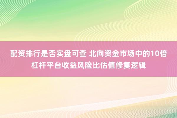 配资排行是否实盘可查 北向资金市场中的10倍杠杆平台收益风险比估值修复逻辑