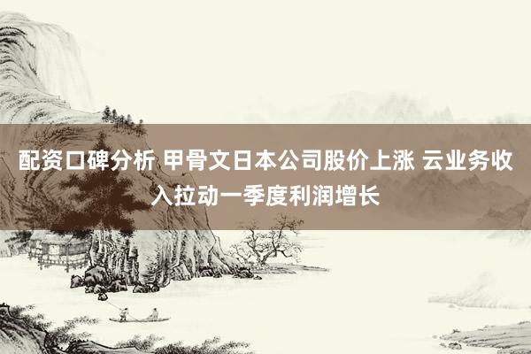 配资口碑分析 甲骨文日本公司股价上涨 云业务收入拉动一季度利润增长