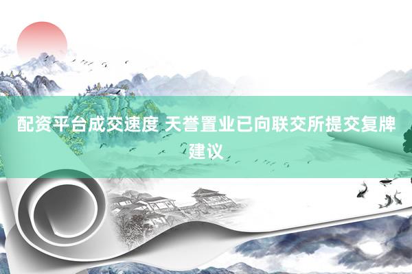 配资平台成交速度 天誉置业已向联交所提交复牌建议
