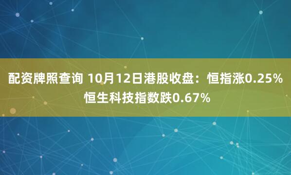 配资牌照查询 10月12日港股收盘：恒指涨0.25% 恒生科技指数跌0.67%