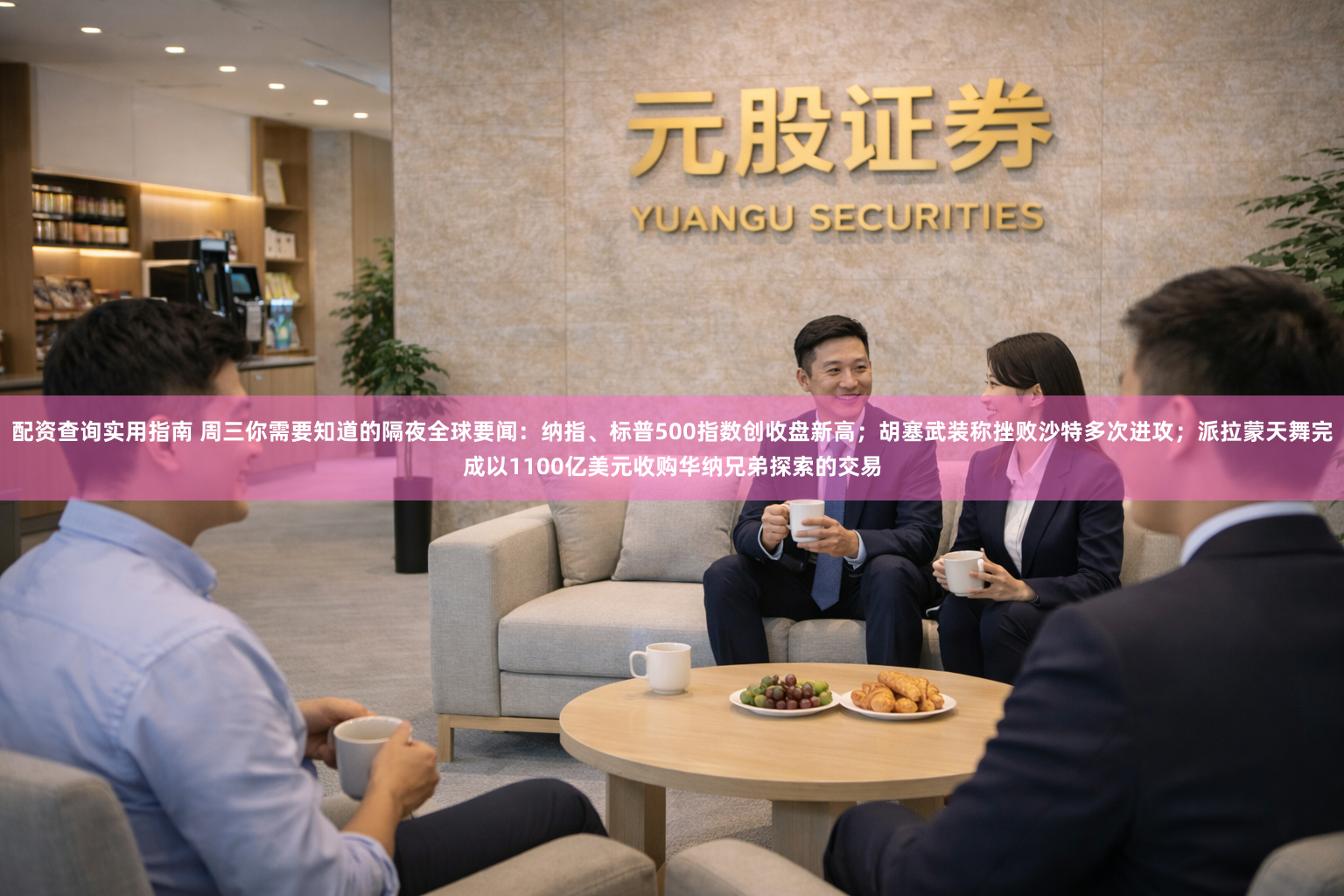配资查询实用指南 周三你需要知道的隔夜全球要闻：纳指、标普500指数创收盘新高；胡塞武装称挫败沙特多次进攻；派拉蒙天舞完成以1100亿美元收购华纳兄弟探索的交易