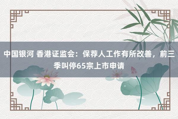 中国银河 香港证监会：保荐人工作有所改善，前三季叫停65宗上市申请