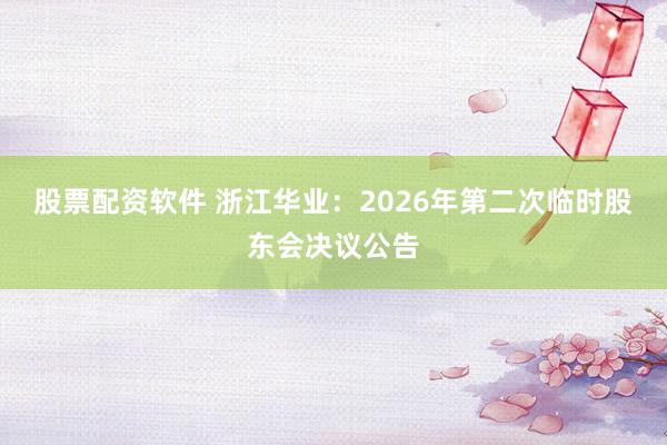 股票配资软件 浙江华业：2026年第二次临时股东会决议公告