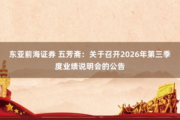 东亚前海证券 五芳斋：关于召开2026年第三季度业绩说明会的公告