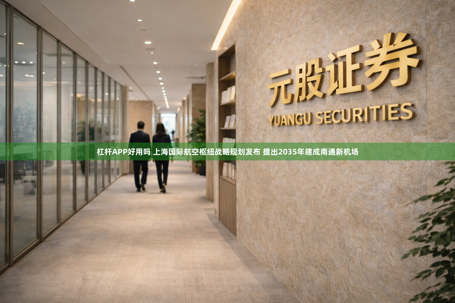杠杆APP好用吗 上海国际航空枢纽战略规划发布 提出2035年建成南通新机场