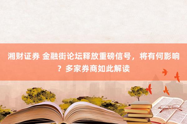 湘财证券 金融街论坛释放重磅信号，将有何影响？多家券商如此解读