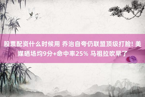 股票配资什么时候用 乔治自夸仍联盟顶级打脸! 美媒晒场均9分+命中率25% 马祖拉吹早了