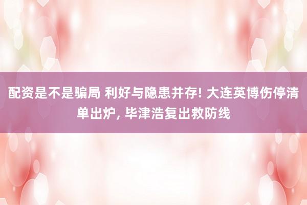 配资是不是骗局 利好与隐患并存! 大连英博伤停清单出炉, 毕津浩复出救防线