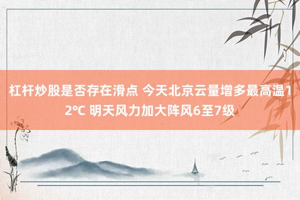 杠杆炒股是否存在滑点 今天北京云量增多最高温12℃ 明天风力加大阵风6至7级